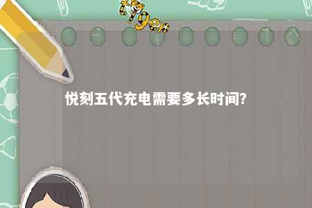 悦刻五代充电需要多长时间
？ 